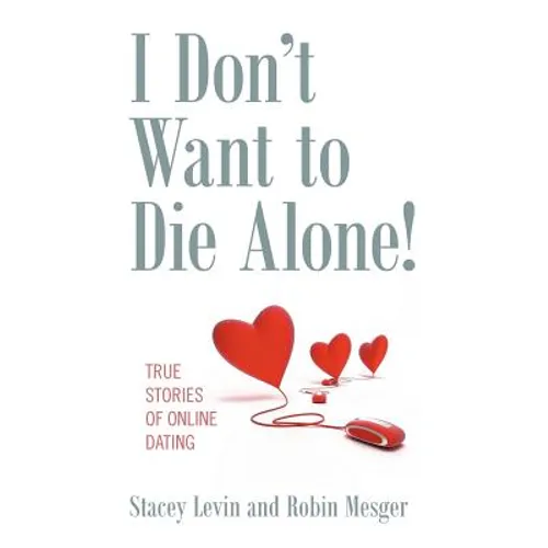 I Don't Want to Die Alone!: True Stories of Online Dating