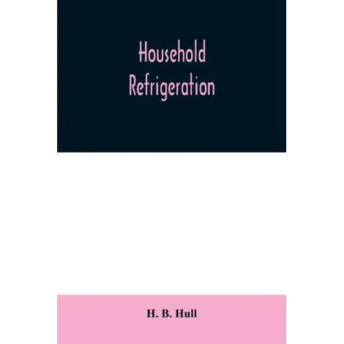 Household refrigeration; a complete treatise on the principles, types, construction, and operation of both ice and mechanically cooled domestic refrig
