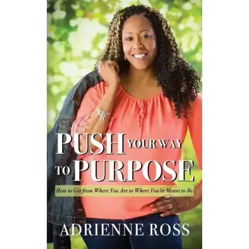Push Your Way to Purpose: How to Get from Where You Are to Where You're Meant to Be