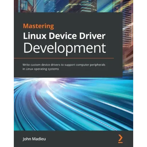 Mastering Linux Device Driver Development: Write custom device drivers to support computer peripherals in Linux operating systems
