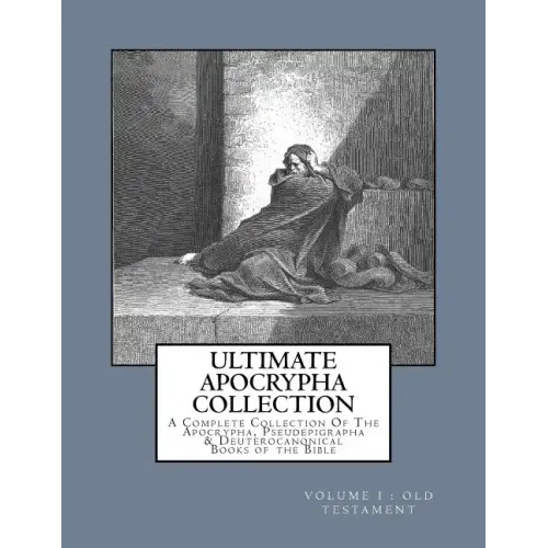 Ultimate Apocrypha Collection [Volume I: Old Testament]: A Complete Collection Of The Apocrypha, Pseudepigrapha & Deuterocanonical Books of the Bible