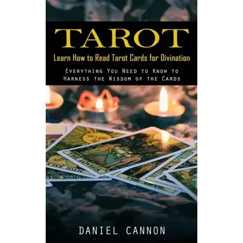 Tarot: Learn How to Read Tarot Cards for Divination (Everything You Need to Know to Harness the Wisdom of the Cards)