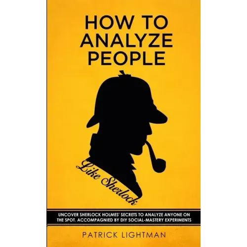 How to Analyze People like Sherlock: Uncover Sherlock Holmes' Secrets to Analyze Anyone on the Spot. Accompanied by DIY social-mastery experiments.