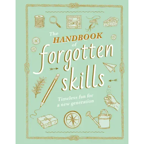 The Handbook of Forgotten Skills: Timeless Fun for a New Generation