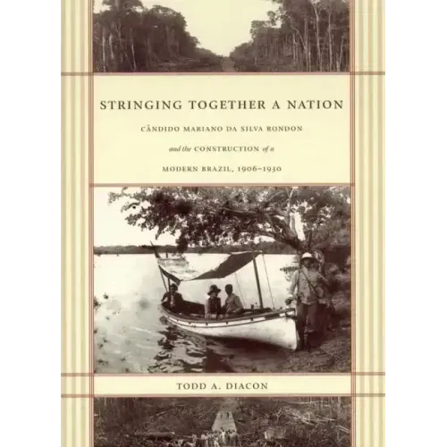 Stringing Together a Nation: Cândido Mariano Da Silva Rondon and the Construction of a Modern Brazil, 1906-1930
