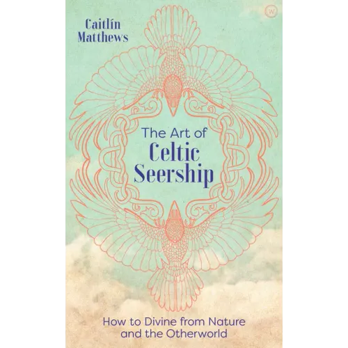 The Art of Celtic Seership: How to Divine from Nature and the Otherworld