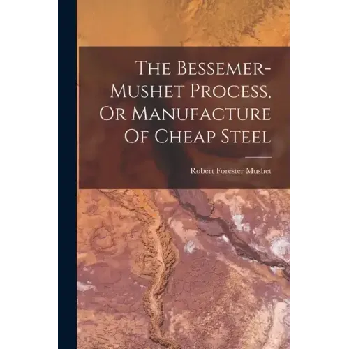 The Bessemer-mushet Process, Or Manufacture Of Cheap Steel