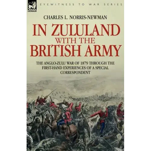 In Zululand with the British Army - The Anglo-Zulu war of 1879 through the first-hand experiences of a special correspondent