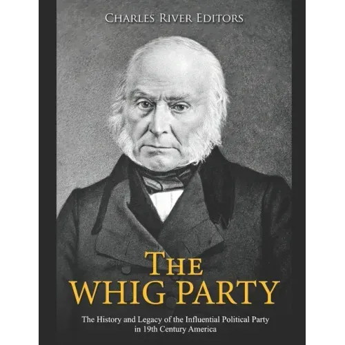 The Whig Party: The History and Legacy of the Influential Political Party in 19th Century America