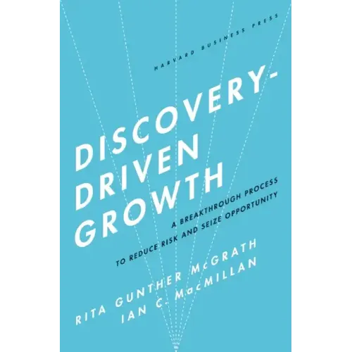 Discovery-Driven Growth: A Breakthrough Process to Reduce Risk and Seize Opportunity