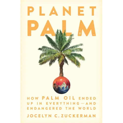 Planet Palm: How Palm Oil Ended Up in Everything--And Endangered the World