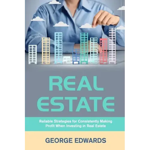 Real Estate: Reliable Strategies for Consistently Making Profit When Investing in Real Estate