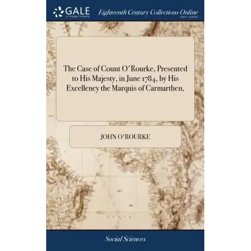 The Case of Count O'Rourke, Presented to His Majesty, in June 1784, by His Excellency the Marquis of Carmarthen,
