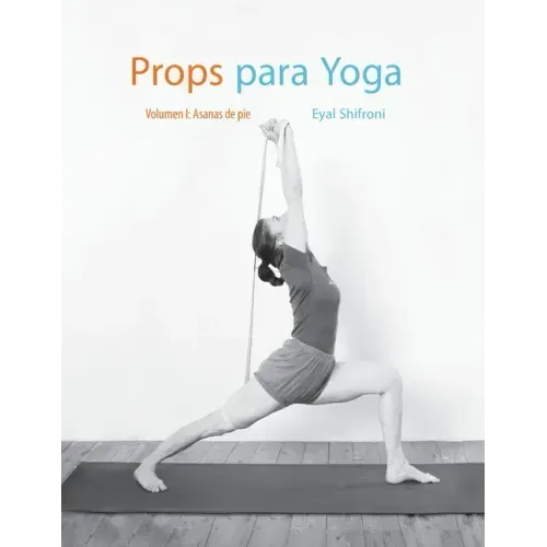Props para Yoga Vol. I: Una Guía para la práctica del Yoga Iyengar con Props