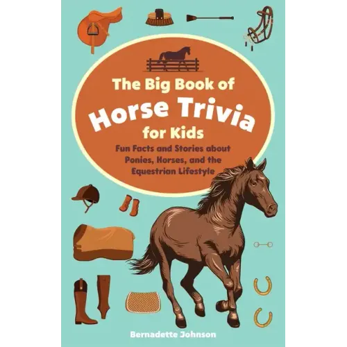 Big Book of Horse Trivia for Kids: Fun Facts and Stories about Ponies, Horses, and the Equestrian Lifestyle