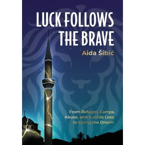 Luck Follows the Brave: From Refugee Camps, Abuse, and Suicide Loss to Living the Dream