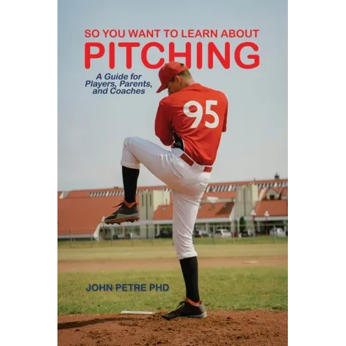 So You Want to Learn About Pitching: A Guide for Players, Parents, and Coaches