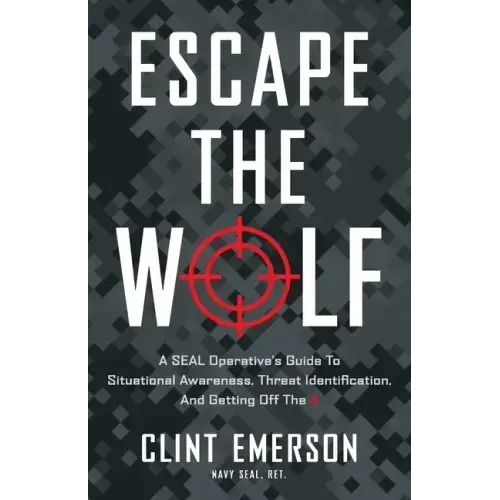 Escape the Wolf: A SEAL Operative's Guide to Situational Awareness, Threat Identification, and Getting Off The X