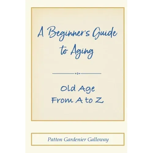 A Beginner's Guide to Aging: Old Age From A to Z