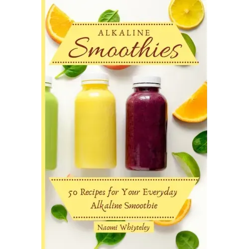 Alkaline Smoothies: 50 Recipes for Your Everyday Alkaline Smoothie