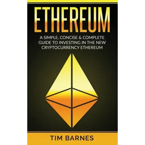 Ethereum: A Simple, Concise & Complete Guide to Investing in the New Cryptocurrency Ethereum