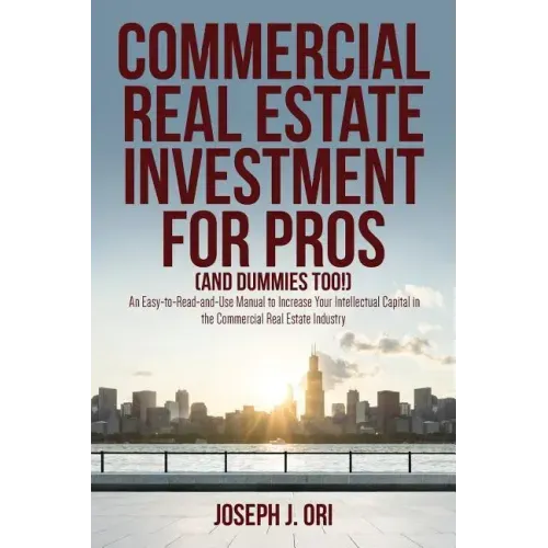 Commercial Real Estate Investment for Pros (and Dummies Too!): An Easy-to-Read-and-Use Manual to Increase Your Intellectual Capital in the Commercial