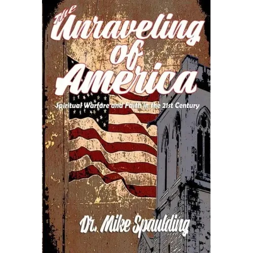 The Unraveling of America: Spiritual Warfare and Faith in the 21st Century