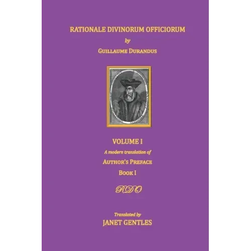 Rationale Divinorum Officiorum by Guillaume Durandus, Volume One: A Modern Translation of the Author's Preface and Book One