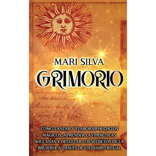 Grimorio: Cómo lanzar y elaborar hechizos mágicos, aprender las prácticas wiccanas y desvelar los secretos de la brujería a través de un diario ritual