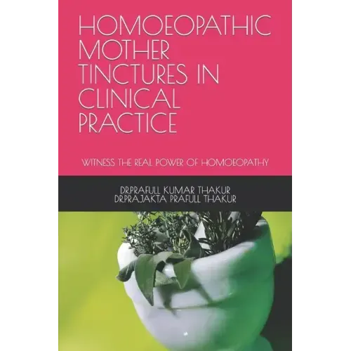 Homoeopathic Mother Tinctures in Clinical Practice: Witness the Real Power of Homoeopathy