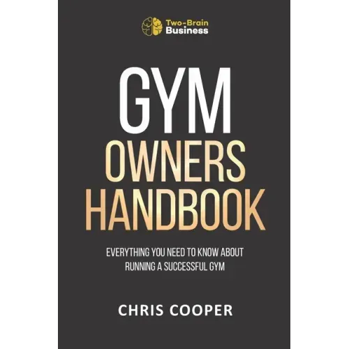 Gym Owner's Handbook: Everything You Need To Know About Running A Successful Gym.