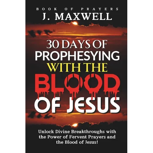 30 Days of Prophesying with the Blood of Jesus: Unlock Divine Breakthroughs with the Power of Fervent Prayers and the Blood of Jesus!