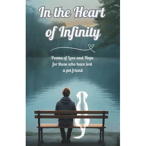 In the Heart of Infinity: Poems of Love and Hope for those who have lost a pet friend