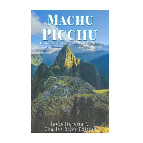 Machu Picchu: La historia y misterio de la ciudad inca