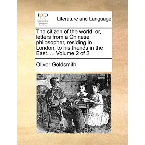 The Citizen of the World: Or, Letters from a Chinese Philosopher, Residing in London, to His Friends in the East. ... Volume 2 of 2