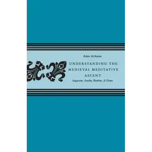 Understanding the Medieval Meditative Ascent: Augustine, Anselm, Boethius, & Dante