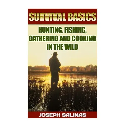 Survival Basics Hunting, Fishing, Gathering and Cooking in the Wild: (Survival Handbook, How To Survive, Survival Preparedness, Bushcraft, Bushcraft S