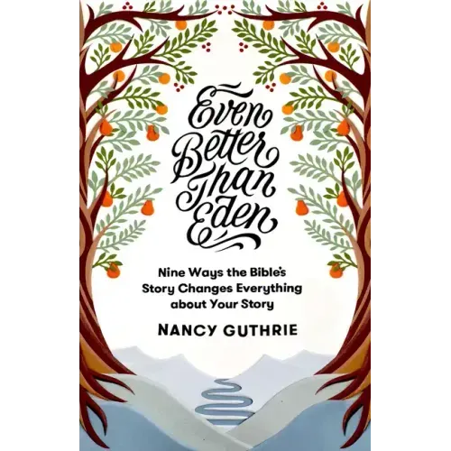 Even Better Than Eden: Nine Ways the Bible's Story Changes Everything about Your Story