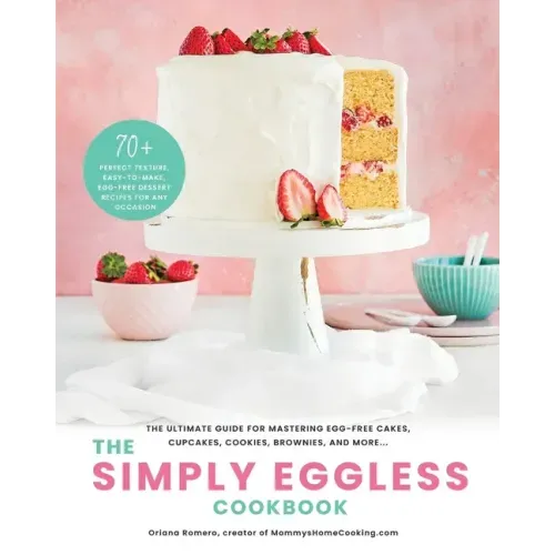 The Simply Eggless Cookbook: The Ultimate Guide for Mastering Egg-Free Cakes, Cupcakes, Cookies, Brownies, and More