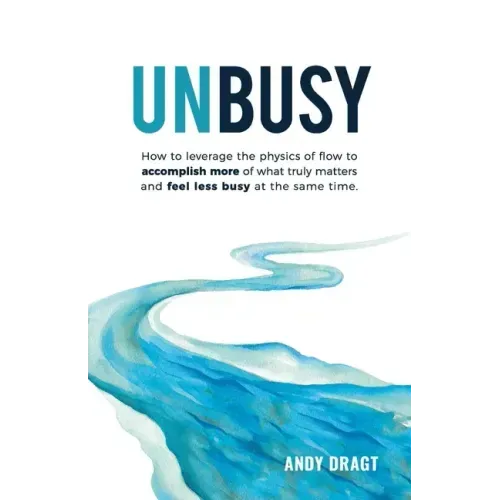 Unbusy: How to leverage the physics of flow to accomplish more of what truly matters and feel less busy at the same time.