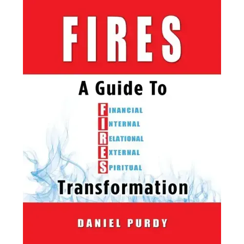 Fires: A Guide To Financial, Internal, Relational, External, and Spiritual Transformation