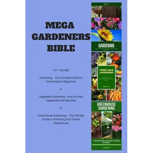 Mega Gardeners Bible: 3 in 1 Bundle: Gardening - The Complete Guide to Gardening for Beginners, Vegetable Gardening - How to Grow Vegetables