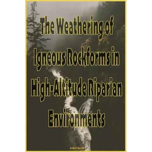 The Weathering of Igneous Rockforms in High-Altitude Riparian Environments