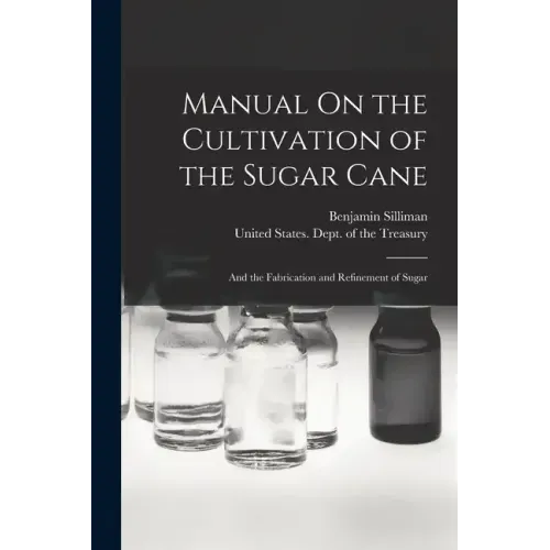 Manual On the Cultivation of the Sugar Cane: And the Fabrication and Refinement of Sugar