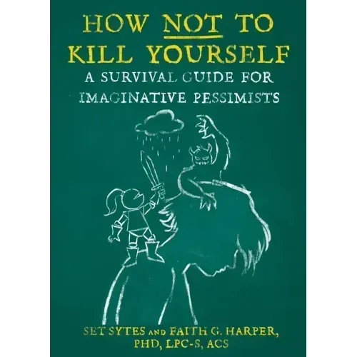 How Not to Kill Yourself: A Survival Guide for Imaginative Pessimists: A Survival Guide for Imaginative Pessimists