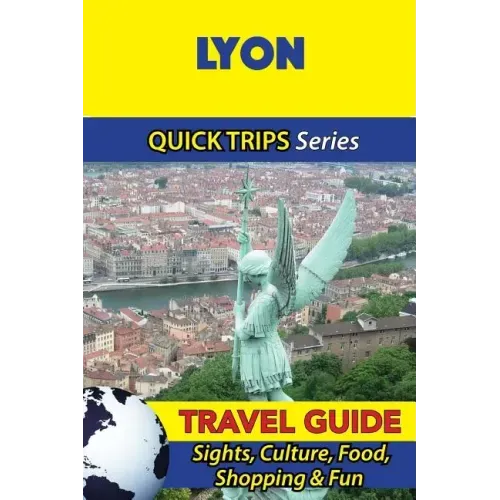 Lyon Travel Guide (Quick Trips Series): Sights, Culture, Food, Shopping & Fun