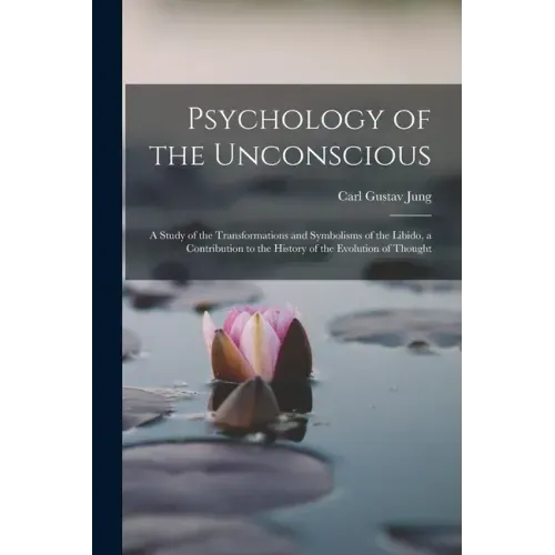 Psychology of the Unconscious: A Study of the Transformations and Symbolisms of the Libido, a Contribution to the History of the Evolution of Thought