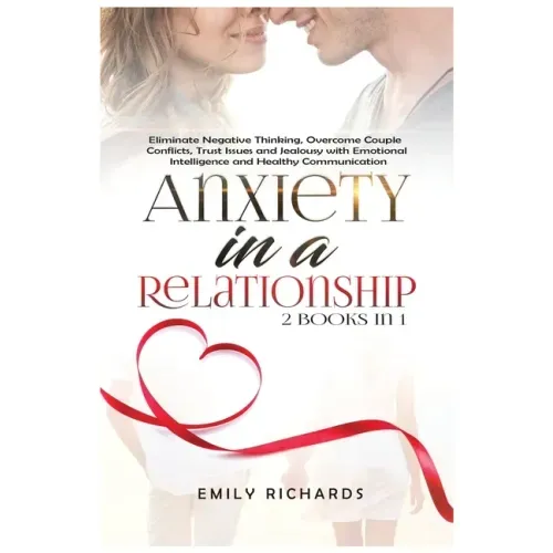 Anxiety in a Relationship: 2 Books in 1: Eliminate Negative Thinking, Overcome Couple Conflicts, Trust Issues and Jealousy with Emotional Intelli