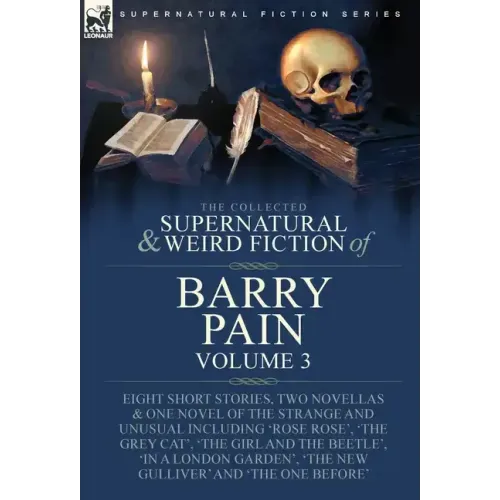 The Collected Supernatural and Weird Fiction of Barry Pain-Volume 3: Eight Short Stories, Two Novellas & One Novel of the Strange and Unusual Includin