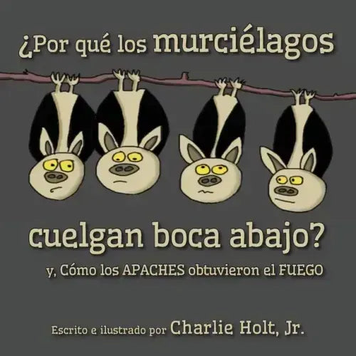 ¿Por qué los murciélagos cuelgan boca abajo?: y, Cómo los Apaches obtuvieron el fuego
